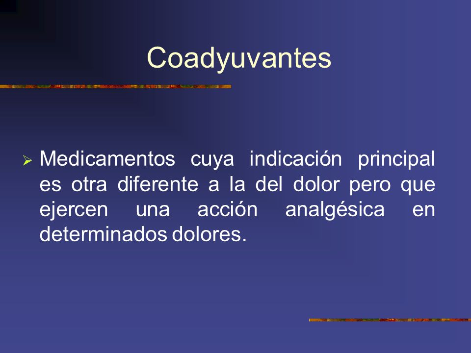 Coadyuvantes Medicamentos cuya indicación principal es otra diferente a la del dolor pero que ejercen una acción analgésica en determinados dolores.