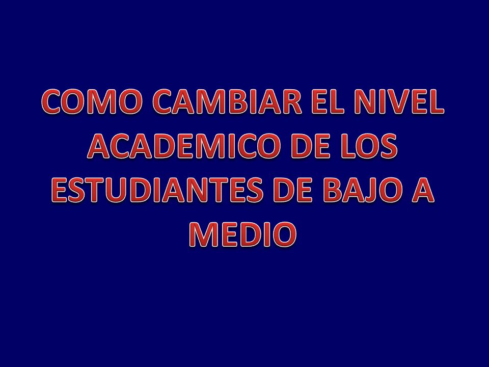 COMO CAMBIAR EL NIVEL ACADEMICO DE LOS ESTUDIANTES DE BAJO A MEDIO