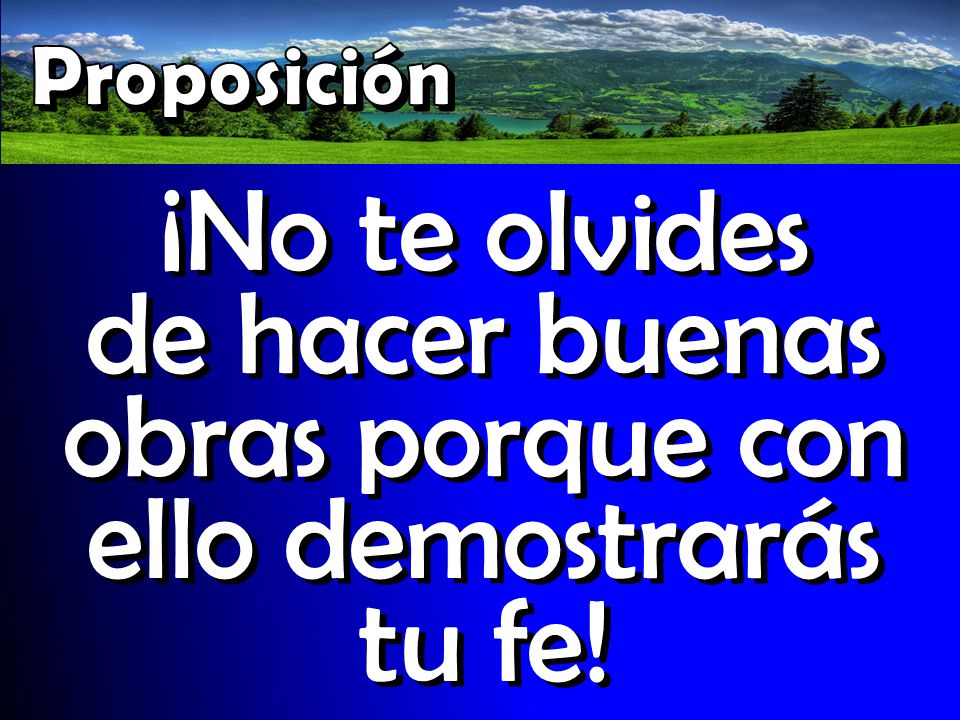 Proposición ¡No te olvides de hacer buenas obras porque con ello demostrarás tu fe!