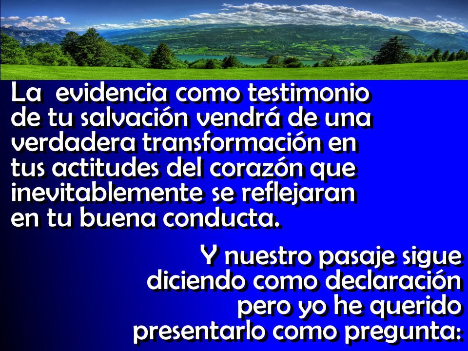 La evidencia como testimonio de tu salvación vendrá de una verdadera transformación en tus actitudes del corazón que inevitablemente se reflejaran en tu buena conducta.