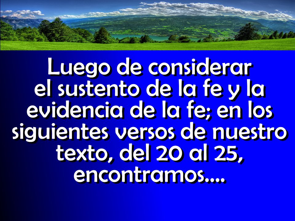 Luego de considerar el sustento de la fe y la evidencia de la fe; en los siguientes versos de nuestro texto, del 20 al 25, encontramos….