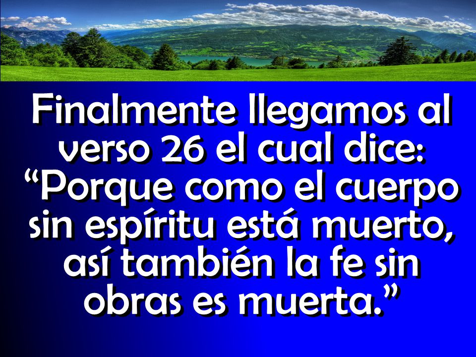 Finalmente llegamos al verso 26 el cual dice: Porque como el cuerpo sin espíritu está muerto, así también la fe sin obras es muerta.