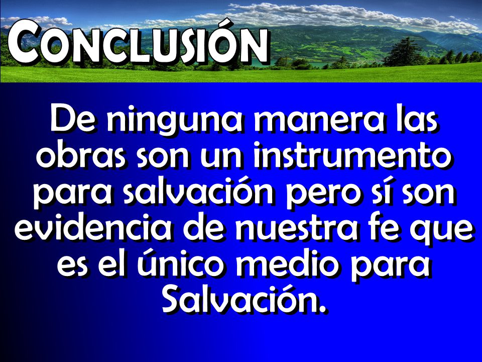 Conclusión De ninguna manera las obras son un instrumento para salvación pero sí son evidencia de nuestra fe que es el único medio para Salvación.