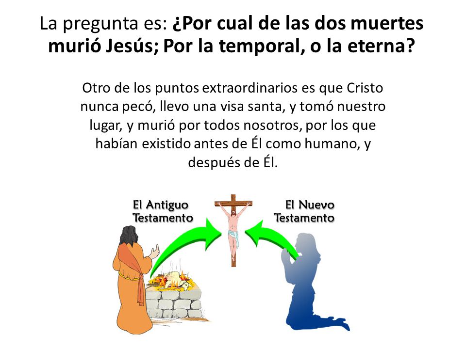 La pregunta es: ¿Por cual de las dos muertes murió Jesús; Por la temporal, o la eterna