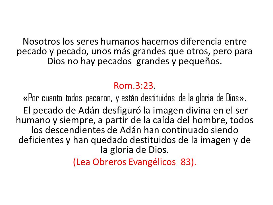 Nosotros los seres humanos hacemos diferencia entre pecado y pecado, unos más grandes que otros, pero para Dios no hay pecados grandes y pequeños.