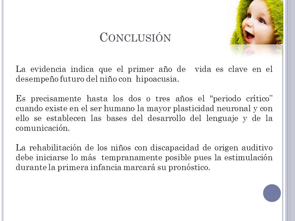 Conclusión La evidencia indica que el primer año de vida es clave en el desempeño futuro del niño con hipoacusia.