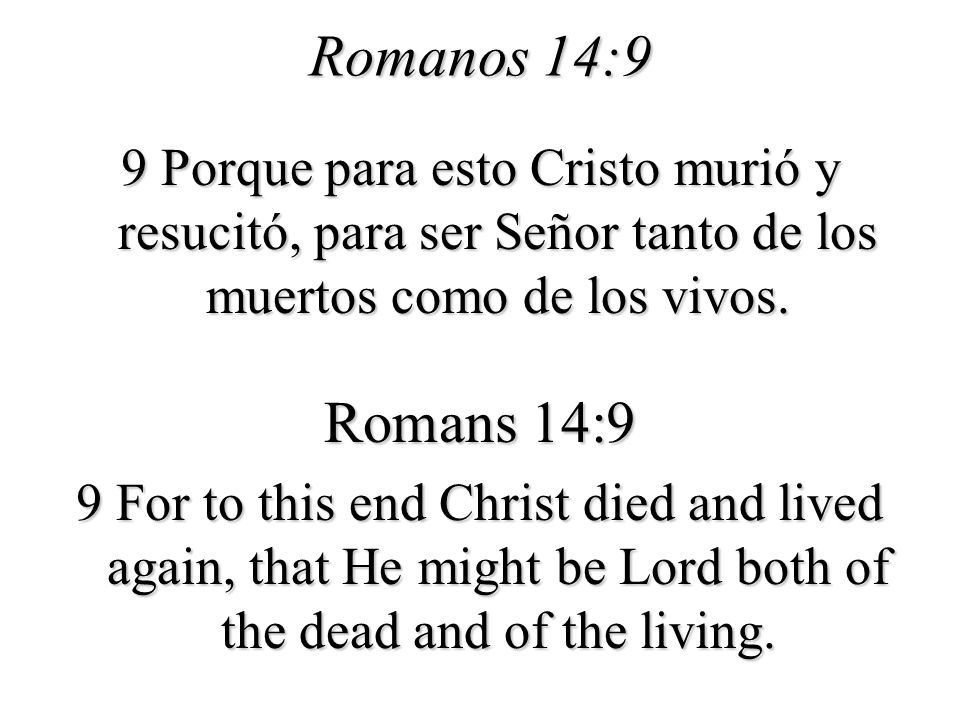 Romanos 14:9 9 Porque para esto Cristo murió y resucitó, para ser Señor tanto de los muertos como de los vivos.