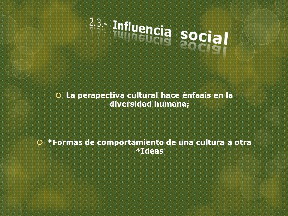 2.3.- Influencia social La perspectiva cultural hace énfasis en la diversidad humana; *Formas de comportamiento de una cultura a otra *Ideas.