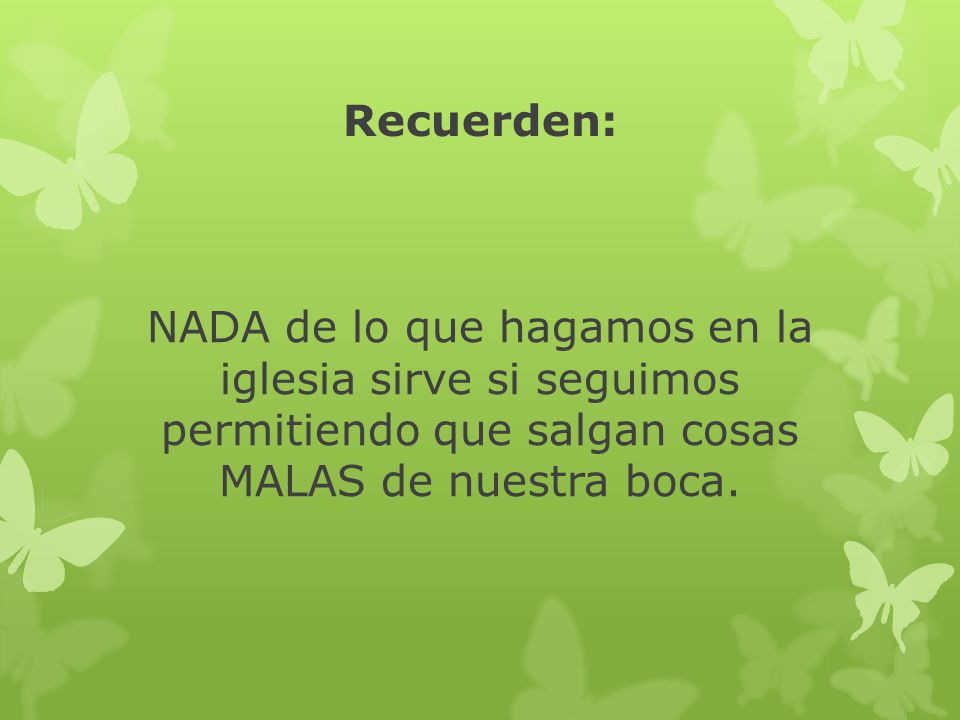 Recuerden: NADA de lo que hagamos en la iglesia sirve si seguimos permitiendo que salgan cosas MALAS de nuestra boca.