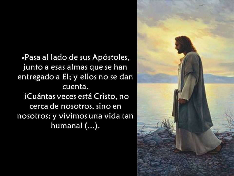 «Pasa al lado de sus Apóstoles, junto a esas almas que se han entregado a El; y ellos no se dan cuenta.