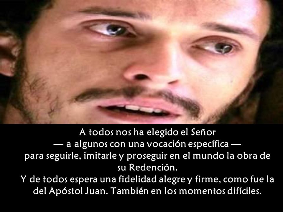 A todos nos ha elegido el Señor — a algunos con una vocación específica — para seguirle, imitarle y proseguir en el mundo la obra de su Redención.