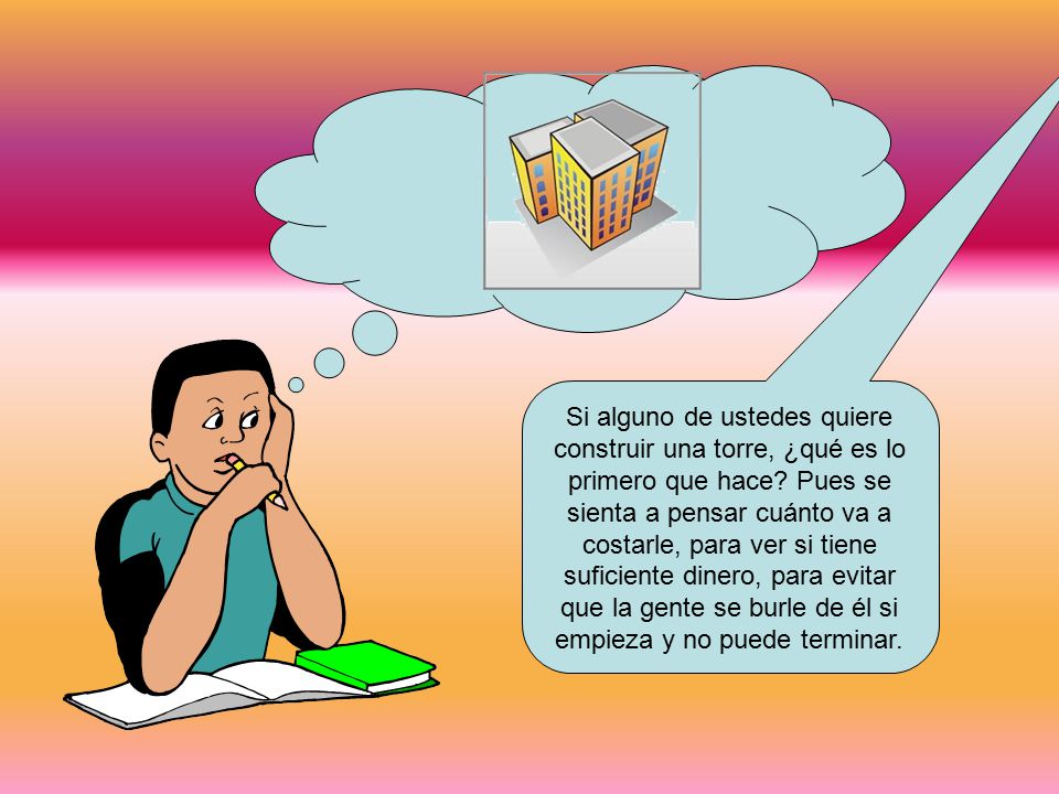 Si alguno de ustedes quiere construir una torre, ¿qué es lo primero que hace.