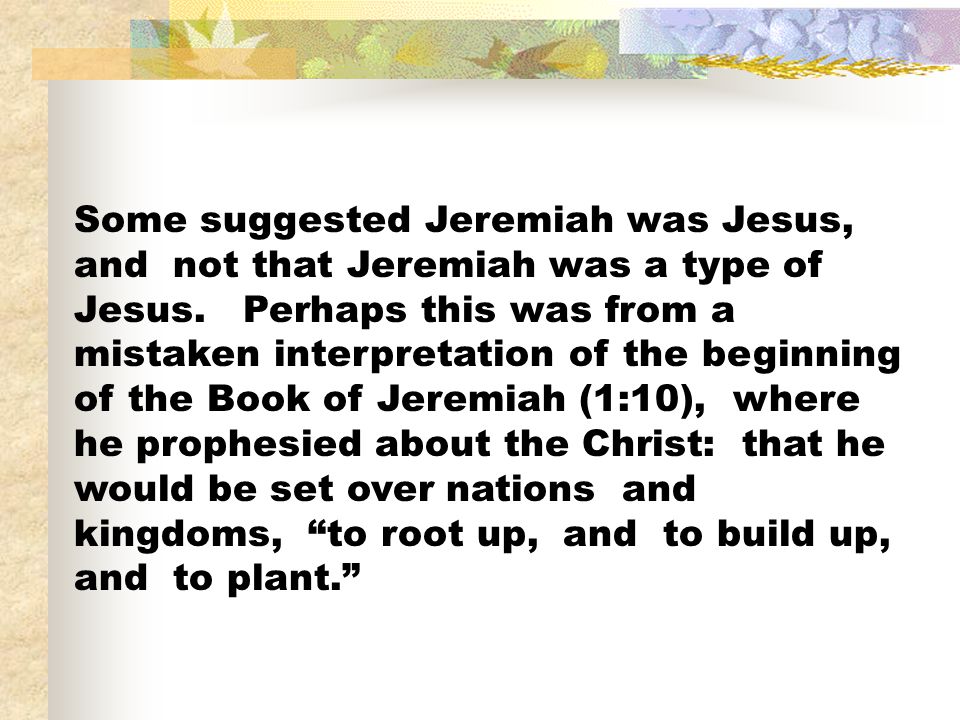 Some suggested Jeremiah was Jesus, and not that Jeremiah was a type of Jesus.