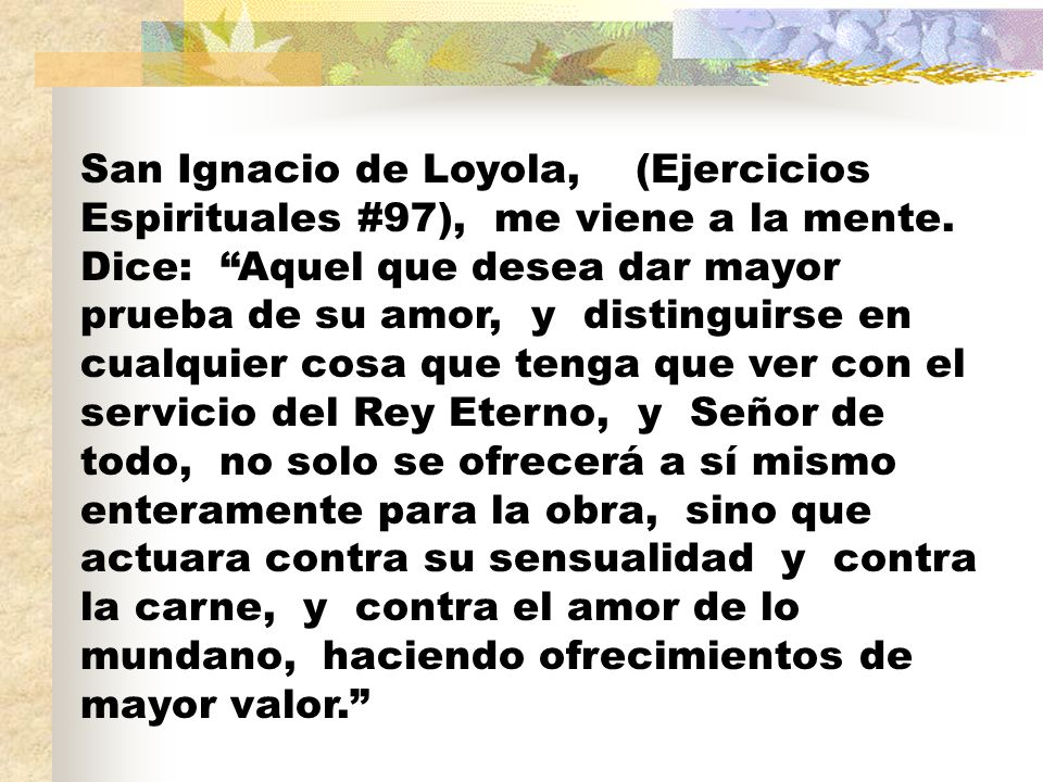 San Ignacio de Loyola, (Ejercicios Espirituales #97), me viene a la mente.