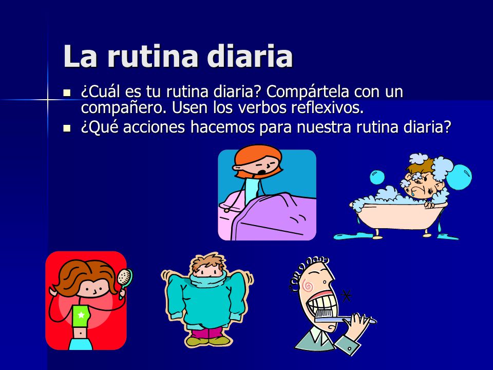 La rutina diaria ¿Cuál es tu rutina diaria Compártela con un compañero. Usen los verbos reflexivos.