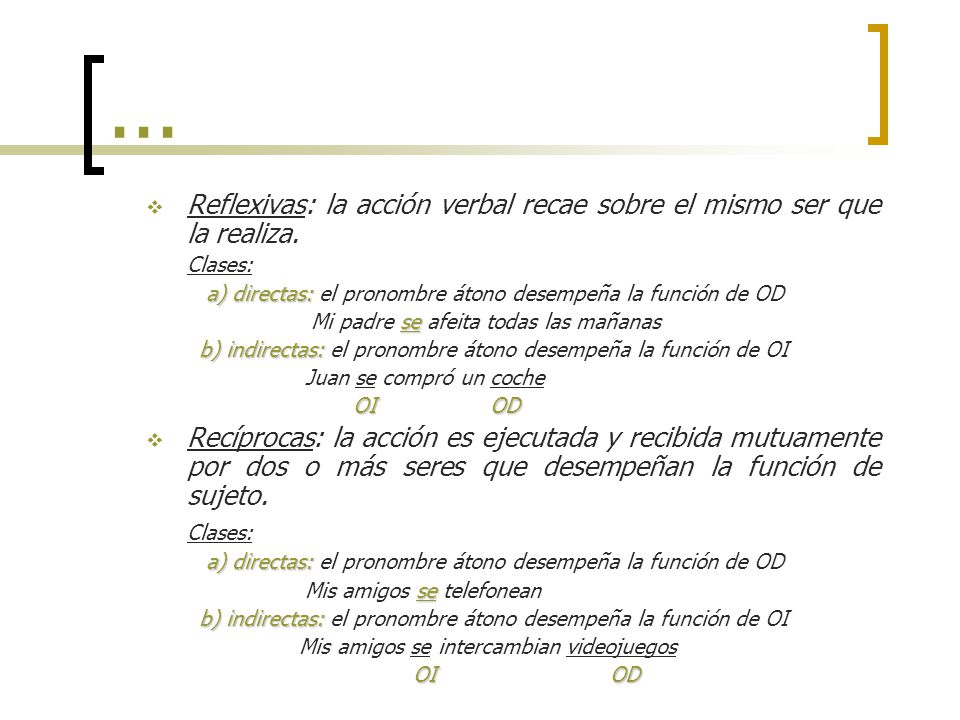... Reflexivas: la acción verbal recae sobre el mismo ser que la realiza. Clases: a) directas: el pronombre átono desempeña la función de OD.