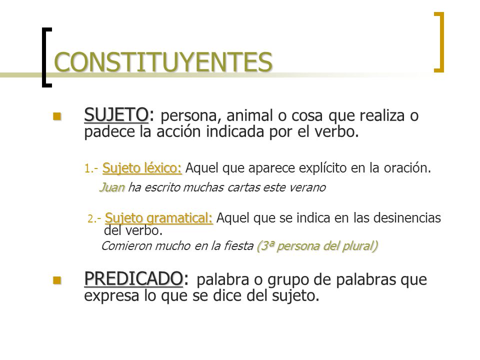 CONSTITUYENTES SUJETO: persona, animal o cosa que realiza o padece la acción indicada por el verbo.