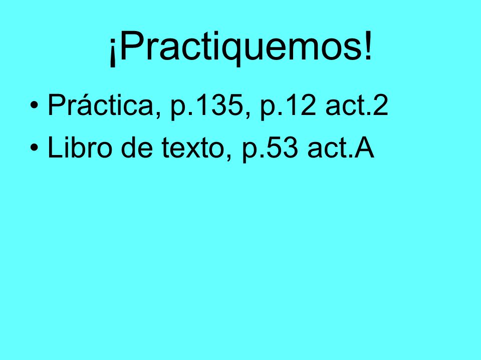¡Practiquemos! Práctica, p.135, p.12 act.2 Libro de texto, p.53 act.A