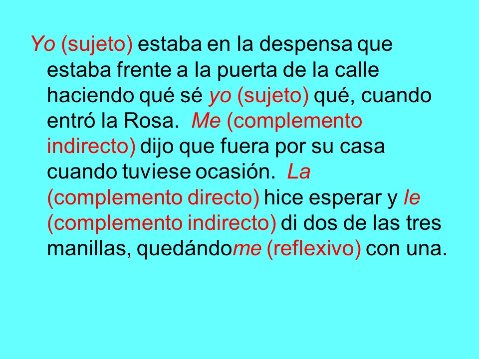 Yo (sujeto) estaba en la despensa que estaba frente a la puerta de la calle haciendo qué sé yo (sujeto) qué, cuando entró la Rosa.