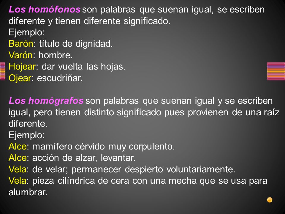 Los homófonos son palabras que suenan igual, se escriben diferente y tienen diferente significado.