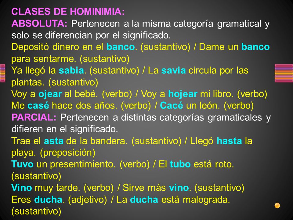 CLASES DE HOMINIMIA: ABSOLUTA: Pertenecen a la misma categoría gramatical y solo se diferencian por el significado.