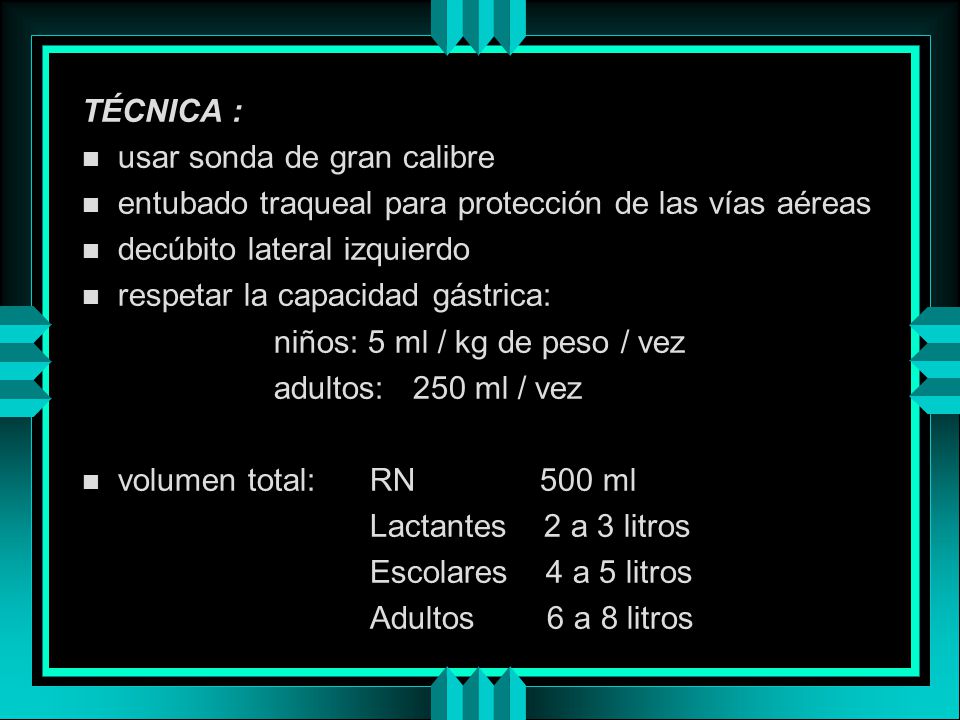 TÉCNICA : usar sonda de gran calibre. entubado traqueal para protección de las vías aéreas. decúbito lateral izquierdo.