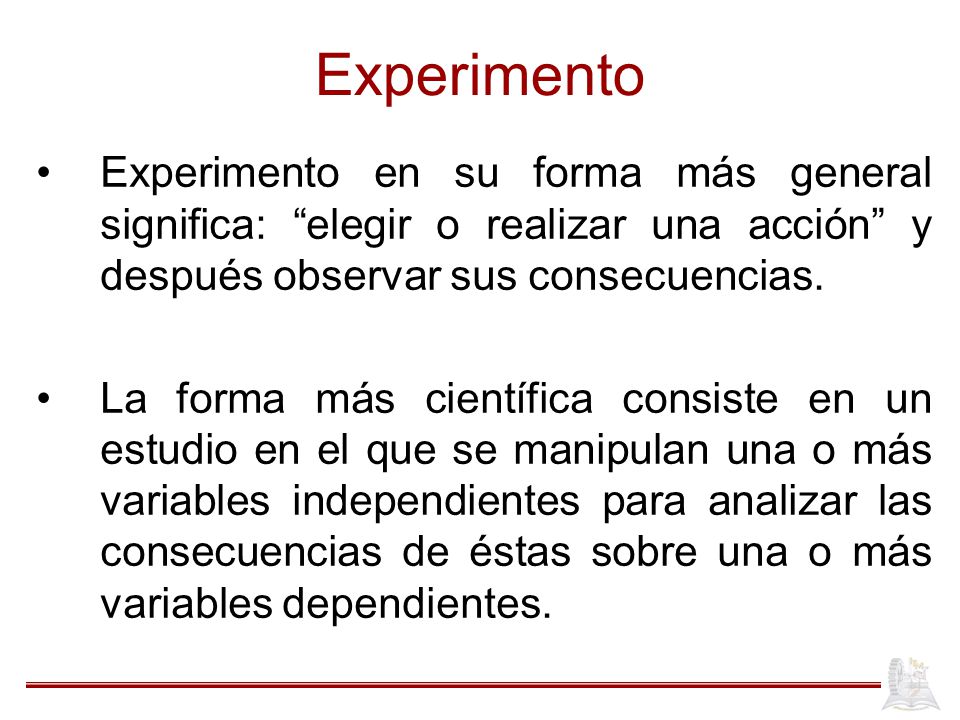 Experimento Experimento en su forma más general significa: elegir o realizar una acción y después observar sus consecuencias.