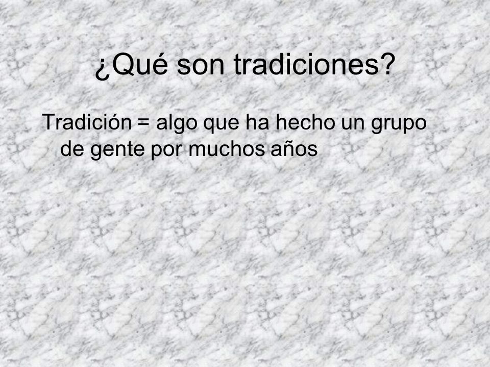 ¿Qué son tradiciones Tradición = algo que ha hecho un grupo de gente por muchos años