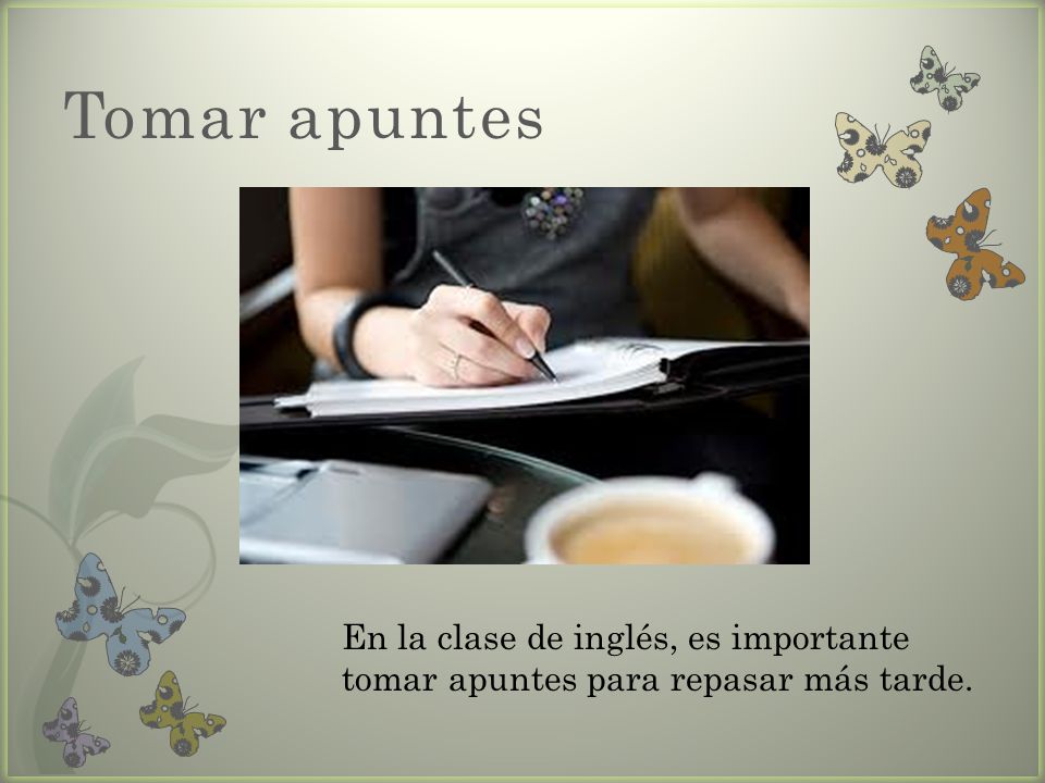 Tomar apuntes En la clase de inglés, es importante tomar apuntes para repasar más tarde.