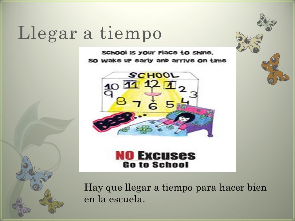 Llegar a tiempo Hay que llegar a tiempo para hacer bien en la escuela.