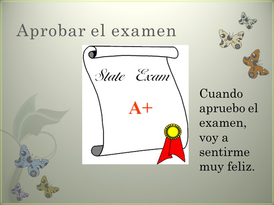 Aprobar el examen Cuando apruebo el examen, voy a sentirme muy feliz.