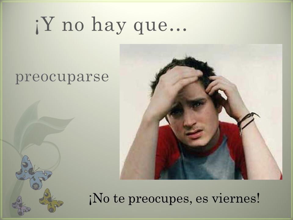 ¡Y no hay que… preocuparse ¡No te preocupes, es viernes!