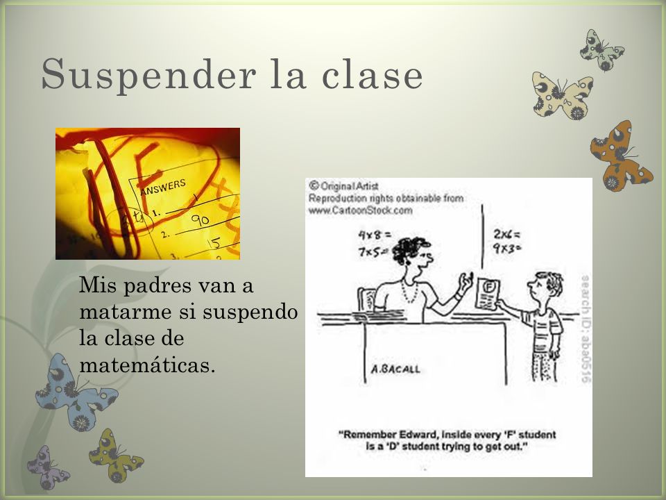 Suspender la clase Mis padres van a matarme si suspendo la clase de matemáticas.