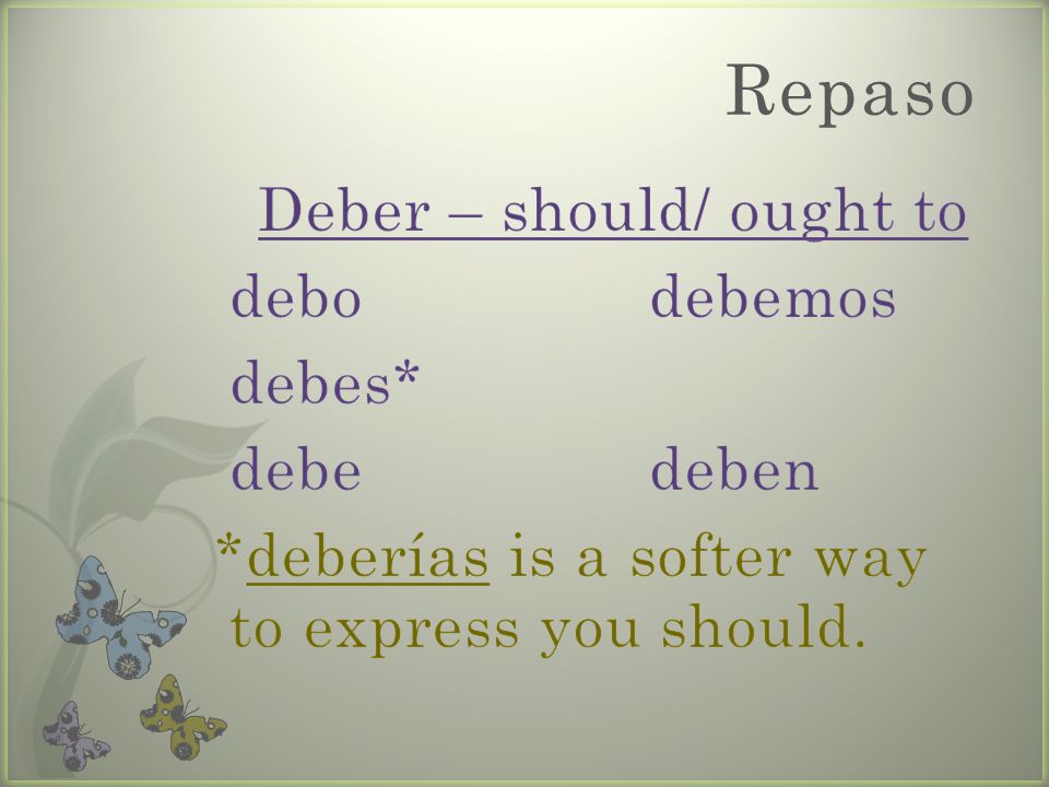 Repaso Deber – should/ ought to debo debemos debes* debe deben