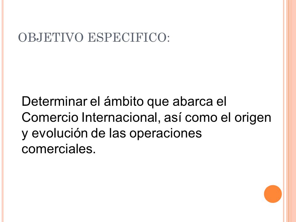 OBJETIVO ESPECIFICO: Determinar el ámbito que abarca el Comercio Internacional, así como el origen y evolución de las operaciones comerciales.