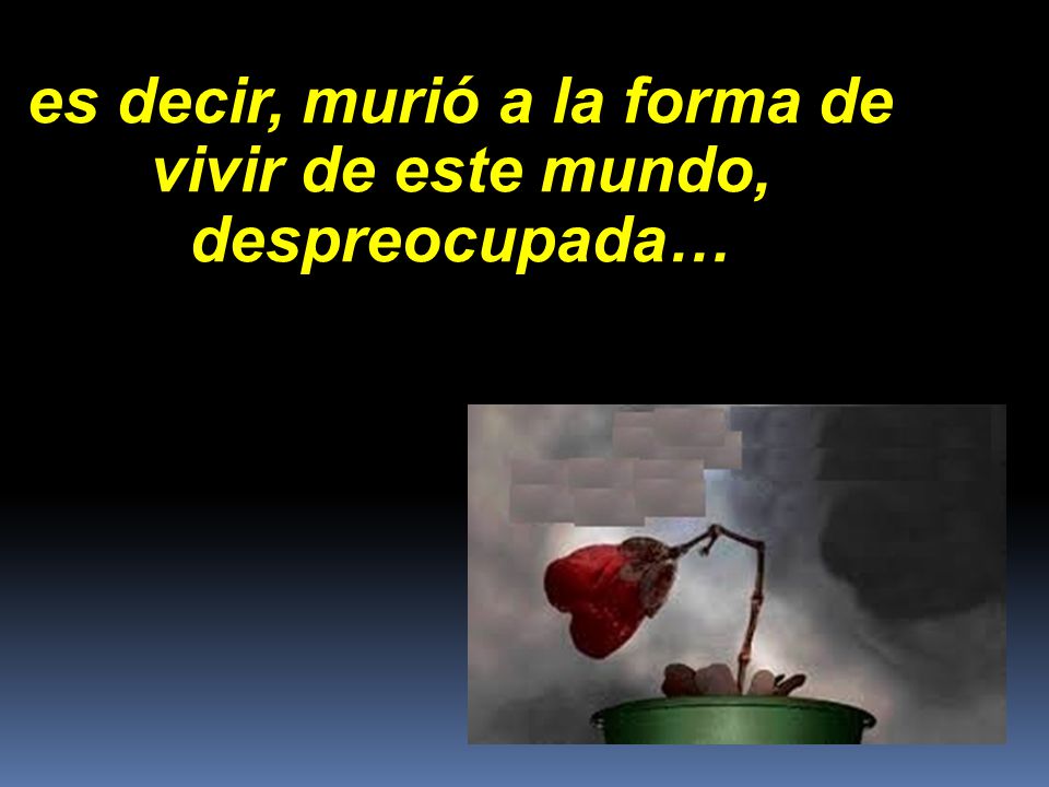 es decir, murió a la forma de vivir de este mundo, despreocupada…