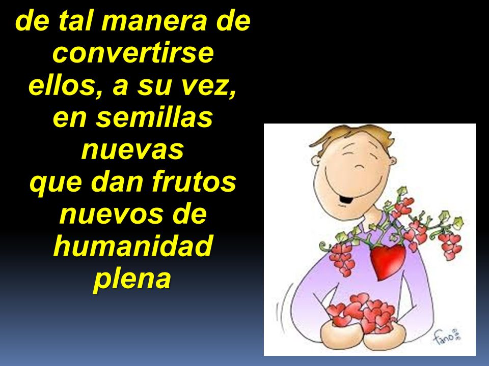 de tal manera de convertirse ellos, a su vez, en semillas nuevas