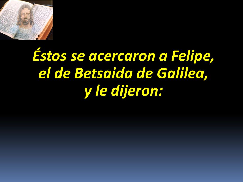 Éstos se acercaron a Felipe, el de Betsaida de Galilea,