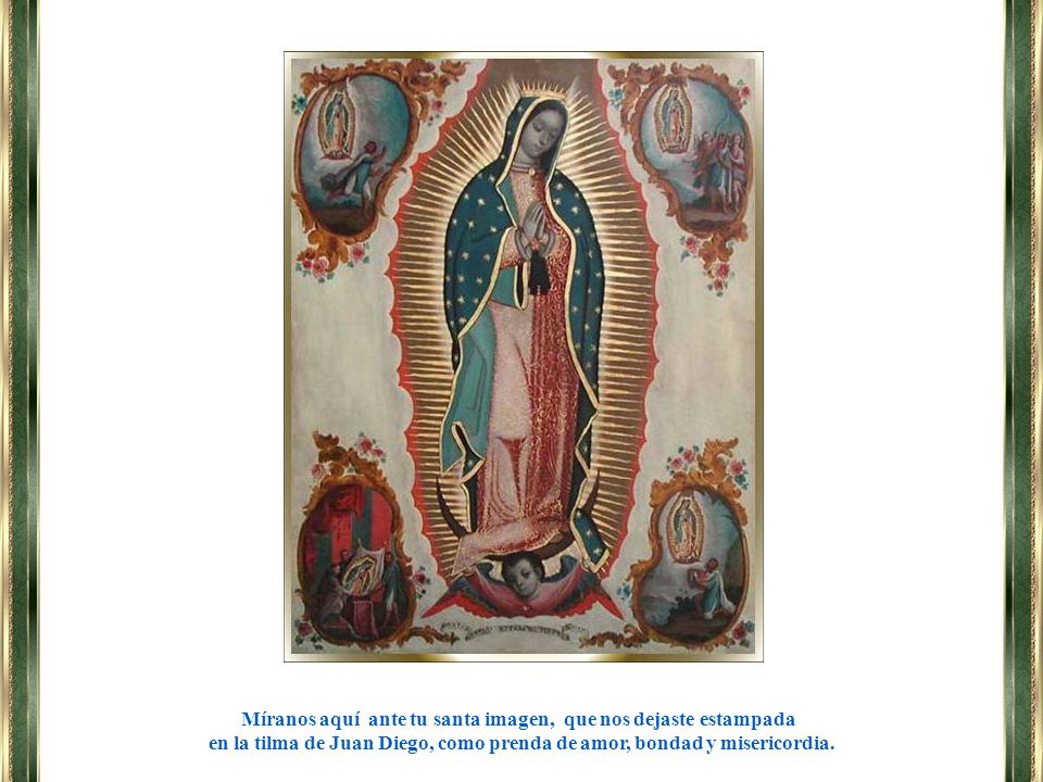 Míranos aquí ante tu santa imagen, que nos dejaste estampada