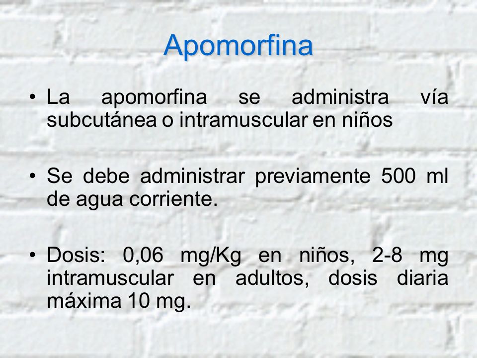 Apomorfina La apomorfina se administra vía subcutánea o intramuscular en niños. Se debe administrar previamente 500 ml de agua corriente.