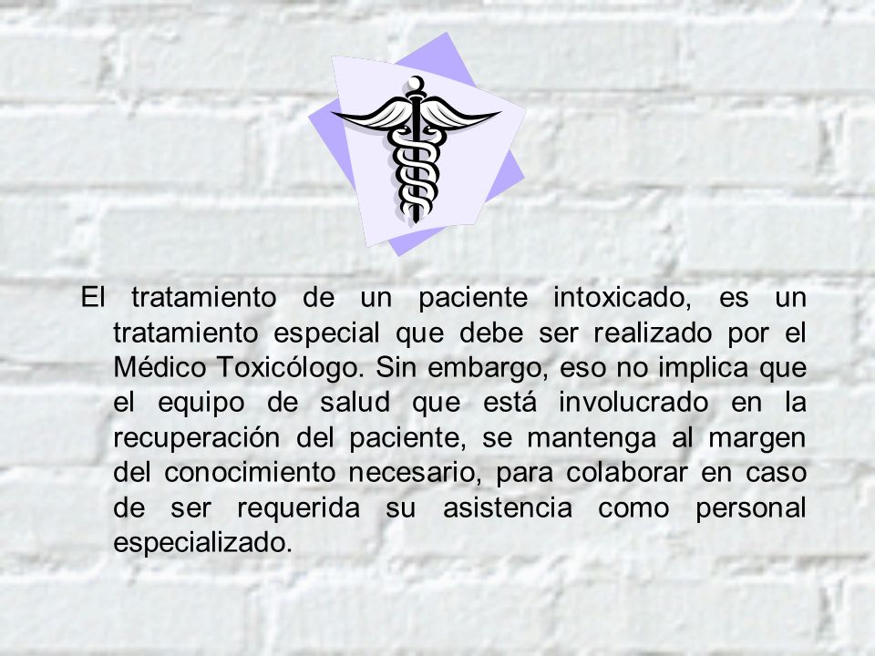 El tratamiento de un paciente intoxicado, es un tratamiento especial que debe ser realizado por el Médico Toxicólogo.