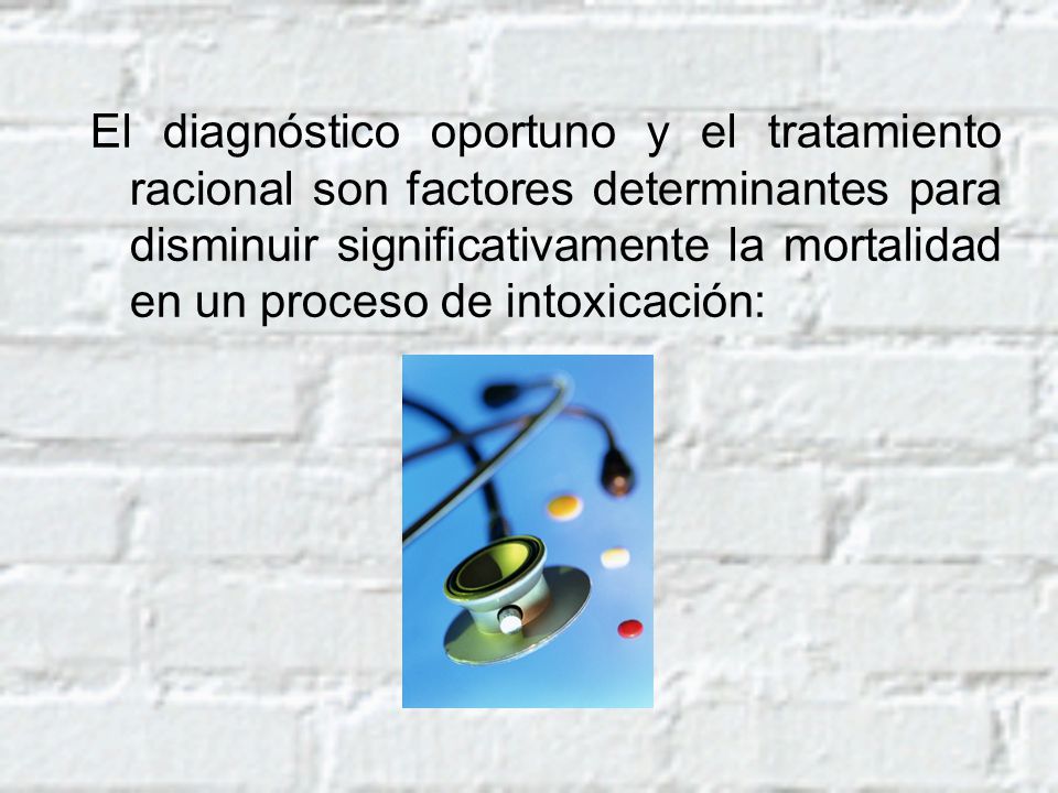 El diagnóstico oportuno y el tratamiento racional son factores determinantes para disminuir significativamente la mortalidad en un proceso de intoxicación: