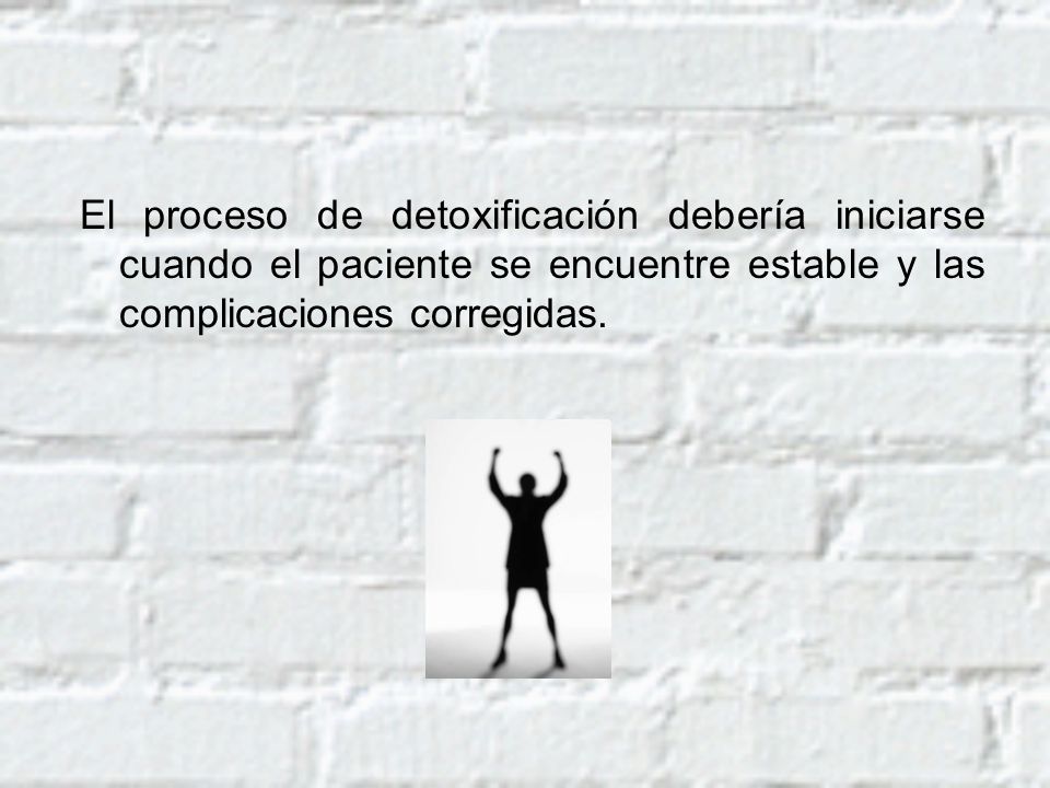 El proceso de detoxificación debería iniciarse cuando el paciente se encuentre estable y las complicaciones corregidas.