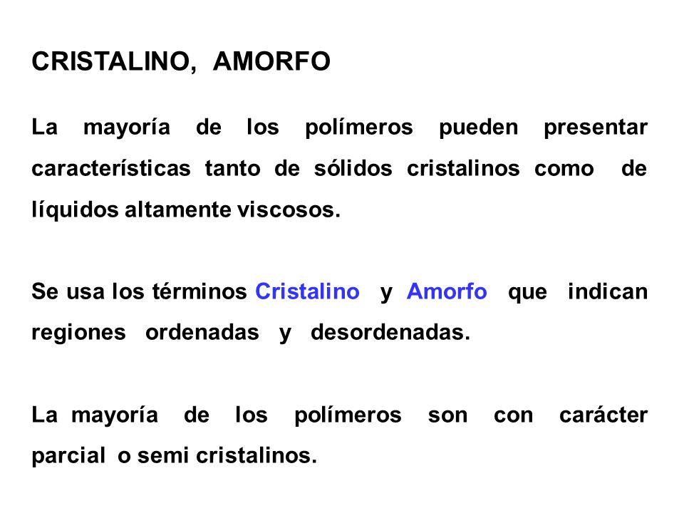 CRISTALINO, AMORFO La mayoría de los polímeros pueden presentar características tanto de sólidos cristalinos como de líquidos altamente viscosos.