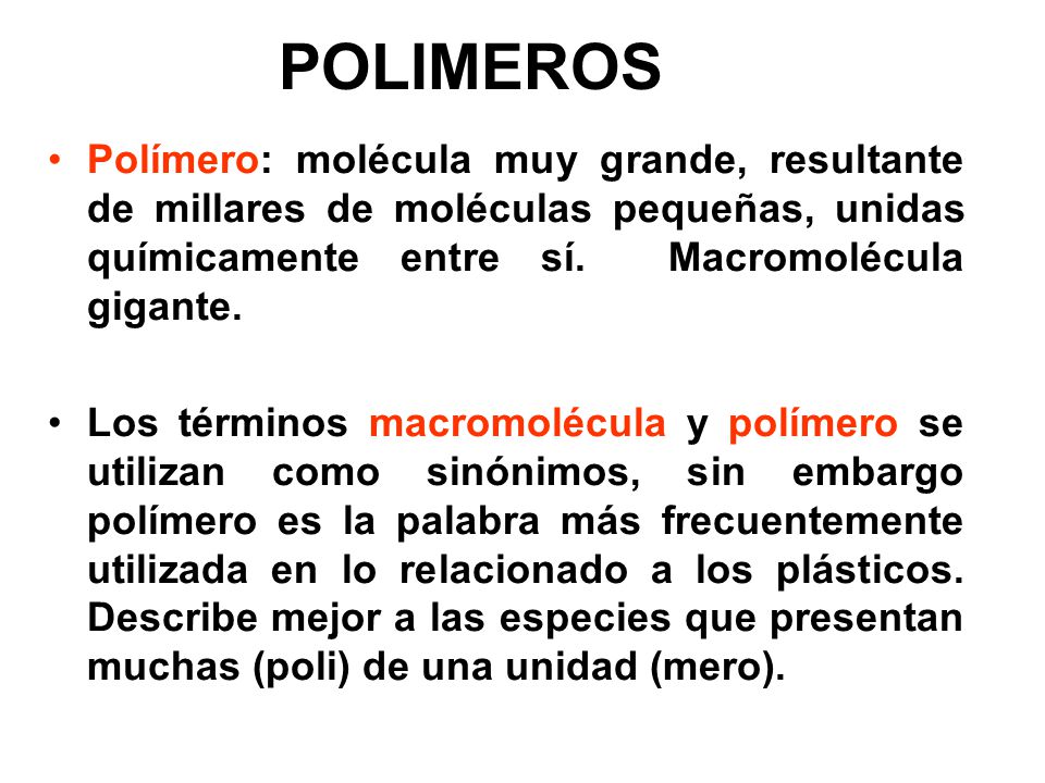 POLIMEROS Polímero: molécula muy grande, resultante de millares de moléculas pequeñas, unidas químicamente entre sí. Macromolécula gigante.