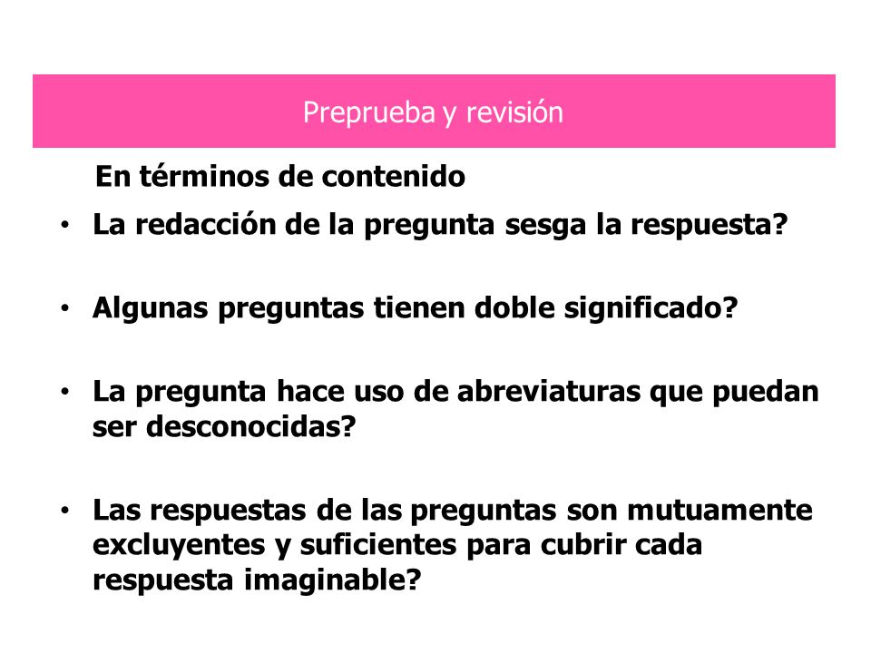 Preprueba y revisión En términos de contenido. La redacción de la pregunta sesga la respuesta Algunas preguntas tienen doble significado
