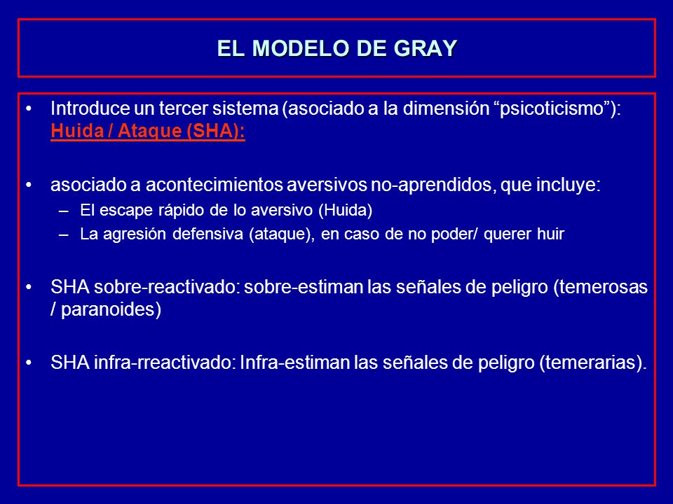 EL MODELO DE GRAY Introduce un tercer sistema (asociado a la dimensión psicoticismo ): Huida / Ataque (SHA):