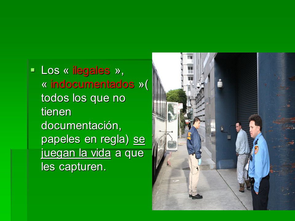 Los « ilegales », « indocumentados »(todos los que no tienen documentación, papeles en regla) se juegan la vida a que les capturen.