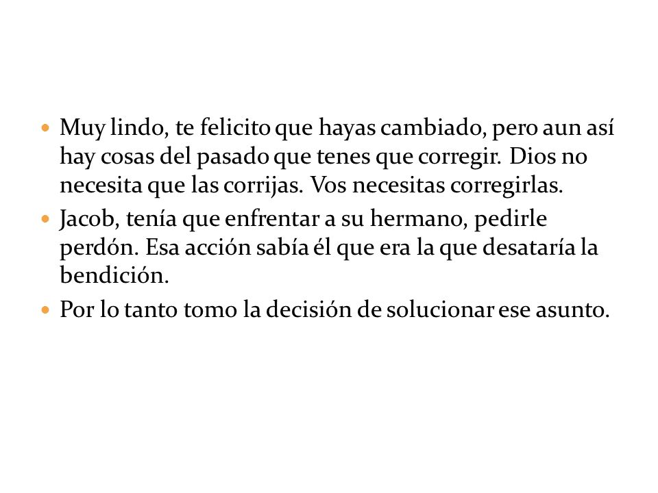 Muy lindo, te felicito que hayas cambiado, pero aun así hay cosas del pasado que tenes que corregir. Dios no necesita que las corrijas. Vos necesitas corregirlas.