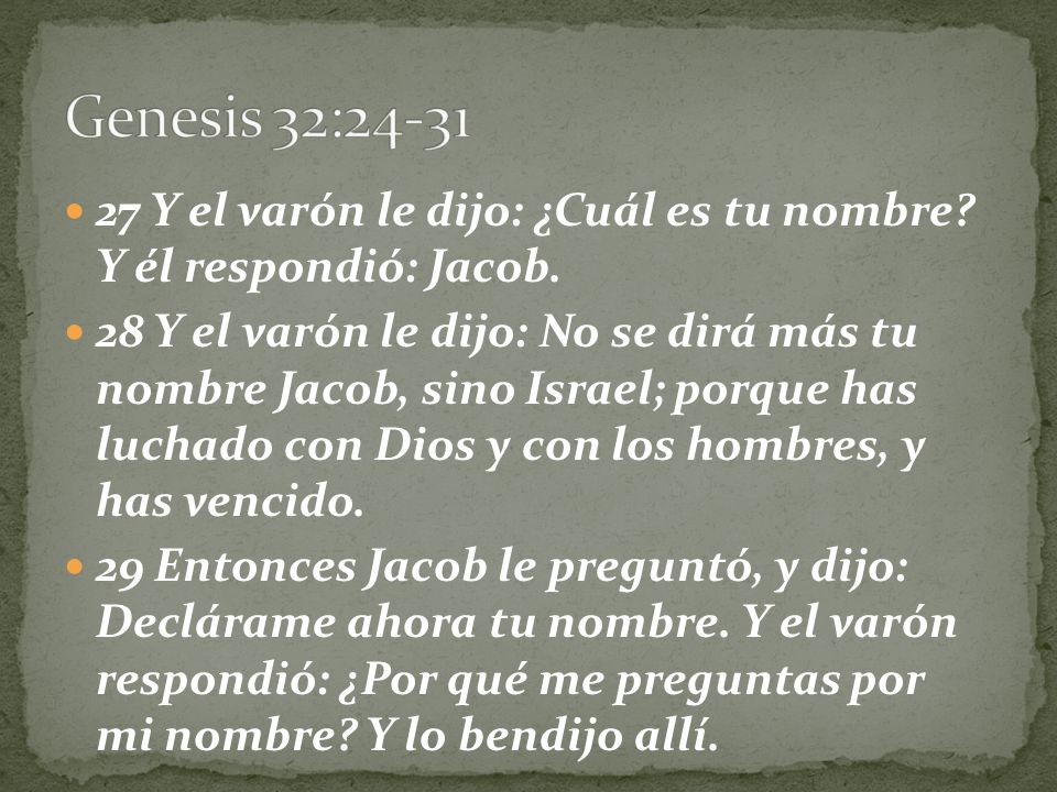 Genesis 32: Y el varón le dijo: ¿Cuál es tu nombre Y él respondió: Jacob.